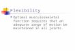 Flexibility Optimal musculoskeletal function requires that an adequate range of motion be maintained in all joints
