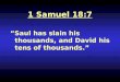 1 Samuel 18:7 “Saul has slain his thousands, and David his tens of thousands.”