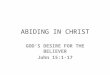 ABIDING IN CHRIST GOD’S DESIRE FOR THE BELIEVER John 15:1-17