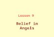Lesson 9 Belief in Angels. This means to believe in angels within the limits of what is provided by Qur’an and Sunnah, i.e., they are created from light