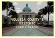 VOLUSIA COUNTY’S HISTORIC COURT HOUSE Volusia County was created by an act of the Florida Legislature in December 1854... …to date four courthouses have