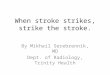 When stroke strikes, strike the stroke. By Mikhail Serebrennik, MD Dept. of Radiology, Trinity Health