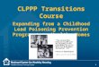 1 CLPPP Transitions Course Expanding from a Childhood Lead Poisoning Prevention Program to a Healthy Homes Program