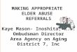 MAKING APPROPRIATE ELDER ABUSE REFERRALS Kaye Mason- Inoshita, R.N. Ombudsman Director Area Agency on Aging District 7, Inc