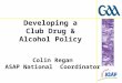 Colin Regan ASAP National Coordinator Developing a Club Drug & Alcohol Policy