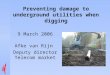 Preventing damage to underground utilities when digging 9 March 2006 Afke van Rijn Deputy director Telecom market