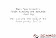 Mass Spectrometry Fault finding and trouble shooting Or: Giving the bullet to those pesky faults