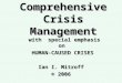 Comprehensive Crisis Management with special emphasis on HUMAN-CAUSED CRISES HUMAN-CAUSED CRISES Ian I. Mitroff © 2006