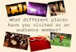 What different places have you visited as an audience member?