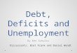 Debt, Deficits and Unemployment By Ken Schultz Discussants: Bret Frank and Daniel Wendt