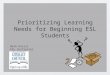 Prioritizing Learning Needs for Beginning ESL Students Beth Kocsis ESL Instructor