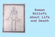 Roman Beliefs about Life and Death. The Romans usually placed the tombs of the dead by the side of the road just outside towns