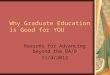 Why Graduate Education is Good for YOU Reasons for Advancing beyond the BA/B 11/4/2013