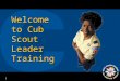 1 Welcome to Cub Scout Leader Training 2 The Cubmaster & Cub Den Leader David Carlsen Assistant Council Commissioner for LDS Units davidcarlsen@charter.net