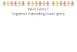 WHY Glory? Together Extending Gods glory. What does that mean? How do we do that?