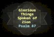 Glorious Things Spoken of Zion Psalm 87. Background A psalm praising God for His care of His holy city. OF the sons of Korah Time of psalm unknown