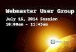 Webmaster User Group July 16, 2014 Session 10:00am – 11:45am
