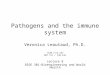 Pathogens and the immune system Veronica Leautaud, Ph.D. vl2@ rice.edu BRC 511 / 530-lab Lecture 8 BIOE 301-Bioengineering and World Health