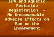 EPA and Aquatic Pesticide Registration - No Unreasonable Adverse Effects on Man or the Environment Donald Stubbs