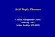 Acid Peptic Diseases Clinical Management Course February 2007 Walter Smalley, MD MPH