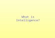 What is Intelligence? Intelligence is:  The ability to solve real – life problems  The ability to find and create problems  The ability to offer a