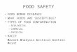 FOOD SAFETY FOOD BORNE DISEASES WHAT FOODS ARE SUSCEPTIBLE? TYPES OF FOOD CONTAMINATION –BIOLOGICAL –CHEMICAL –PHYSICAL HACCP Hazard Analysis Critical