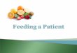 Feeding a Patient  Nurses need to refine their feeding skills to assist patients in maintaining: Nutritional Status Independence Dignity 2rev 4/2013