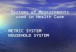 Systems of Measurements used in Health Care METRIC SYSTEM HOUSEHOLD SYSTEM