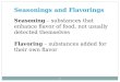 1 Seasonings and Flavorings Seasoning – substances that enhance flavor of food, not usually detected themselves Flavoring – substances added for their