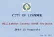 CITY OF LEANDER June 10, 2013 Williamson County Bond Projects 2014-15 Requests
