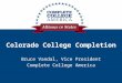Colorado College Completion Bruce Vandal, Vice President Complete College America