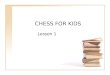 CHESS FOR KIDS Lesson 1. Lesson Goals What is chess? Chess facts. Chess history. Why learn chess?