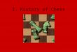 I.History of Chess. B.Shaturanga Invented around A.D. 600 in northern India Infantry - 4 pawns Boatmen - a ship which could move 2 squares diagonally