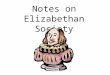 Notes on Elizabethan Society. There are several important differences between ____________ times and our times. First, the _______ did not live in a _________;