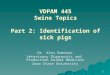 1 VDPAM 445 Swine Topics Part 2: Identification of sick pigs Dr. Alex Ramirez Veterinary Diagnostic and Production Animal Medicine Iowa State University