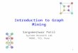 1 Introduction to Graph Mining Sangameshwar Patil Systems Research Lab TRDDC, TCS, Pune