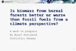 1 1 Is biomass from boreal forests better or worse than fossil fuels from a climate perspective? A work in progress By Bjart Holtsmark Statistics Norway