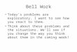 Bell Work Today’s problems are exploratory. I want to see how you react to them. Think about these problems and the situations. We’ll see if you change