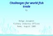 Challenges for world fish trade by Helga Josupeit Fishery Industry Officer Rome, August 2009