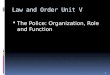 Law and Order Unit V  The Police: Organization, Role and Function 1