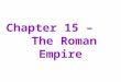 Chapter 15 – The Roman Empire. The Roman Empire – Notes (page 1)
