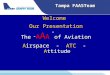 Tampa FAASTeam Welcome Our Presentation The “ A A A ” of Aviation Airspace - ATC - Attitude