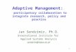 1 Adaptive Management: participatory collaboration to integrate research, policy and practice Jan Sendzimir, Ph.D. International Institute for Applied