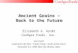 Ancient Grains – Back to the Future Elizabeth A. Arndt ConAgra Foods, Inc. “Just Food” Foods from the Past - Trends Today - Foods of the Future December