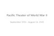 Pacific Theater of World War II September 1931 - August 14, 1945