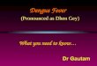 (Pronounced as Dhen Gey) Dengue Fever What you need to know…