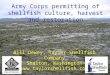 Army Corps permitting of shellfish culture, harvest and restoration Bill Dewey, Taylor Shellfish Company Shelton, Washington 
