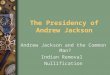 The Presidency of Andrew Jackson Andrew Jackson and the Common Man? Indian Removal Nullification