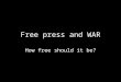 Free press and WAR How free should it be?. Free press and war Democracy is defined by a free press. But war is not a normal state of democracy. How free