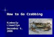 How to Go Crabbing Kimberly Llewellyn December 9, 2008